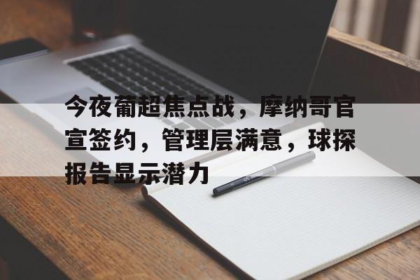 MK体育app-包含今夜葡超焦点战,摩纳哥官宣签约,管理层满意,球探报告显示潜力的词条